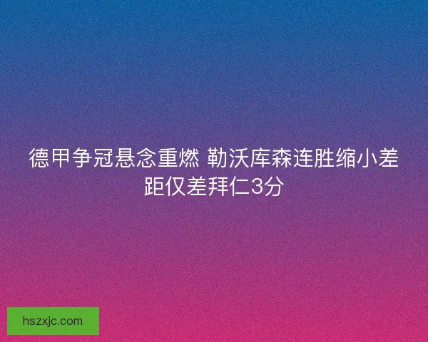 德甲争冠悬念重燃 勒沃库森连胜缩小差距仅差拜仁3分