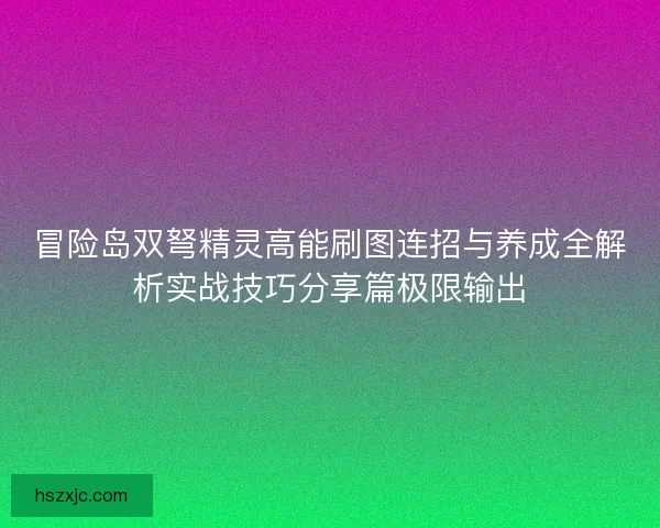 冒险岛双弩精灵高能刷图连招与养成全解析实战技巧分享篇极限输出